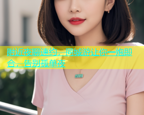 附近夜聊速约，同城游让你一炮即合，告别孤单夜  第1张