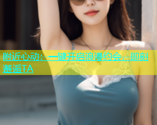 附近心动：一键开启浪漫约会，即刻邂逅TA  第2张