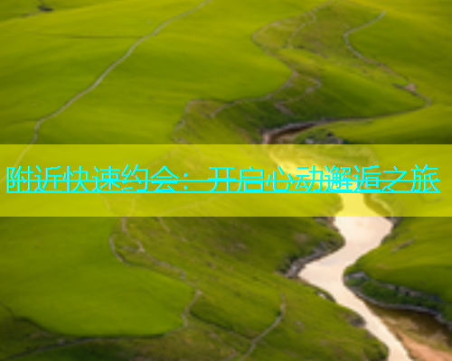 附近快速约会：开启心动邂逅之旅  第1张