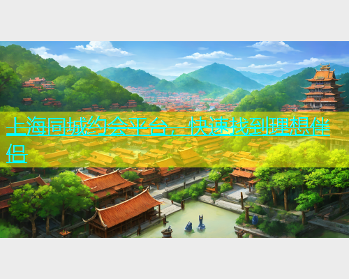 上海同城约会平台，快速找到理想伴侣  第1张