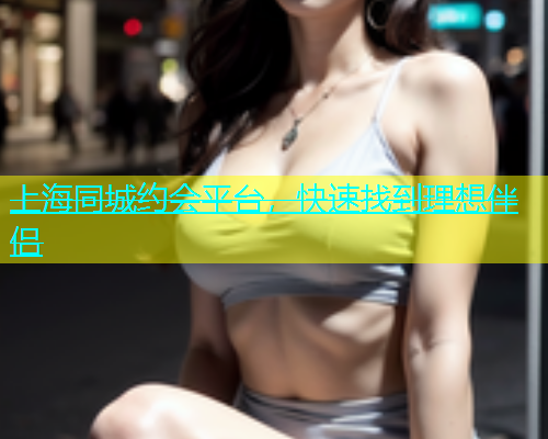 上海同城约会平台，快速找到理想伴侣  第2张