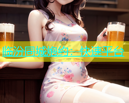 临汾同城炮约：快速平台  第1张