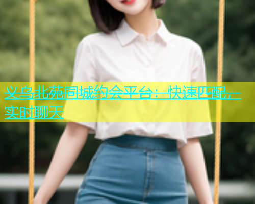 义乌北苑同城约会平台：快速匹配，实时聊天  第1张