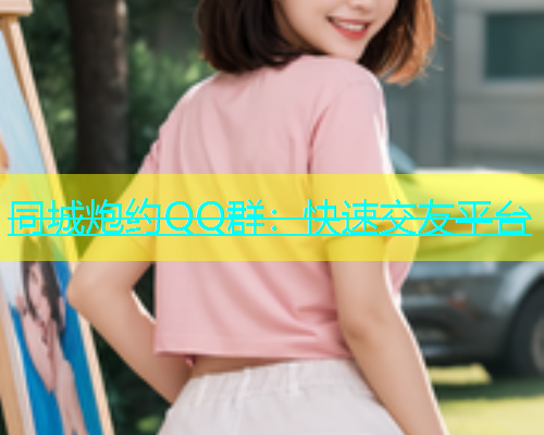 同城炮约QQ群：快速交友平台  第1张