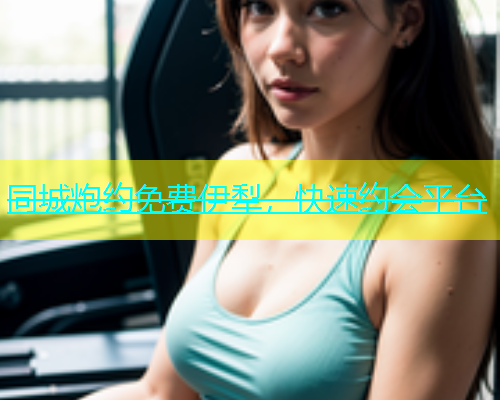 同城炮约免费伊犁，快速约会平台  第1张