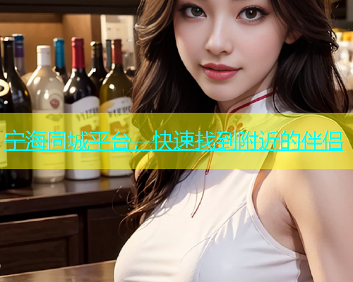 宁海同城平台，快速找到附近的伴侣  第1张