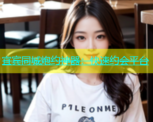 宜宾同城炮约神器：快速约会平台  第1张