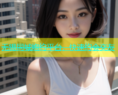 无锡同城炮约平台，快速约会交友  第1张