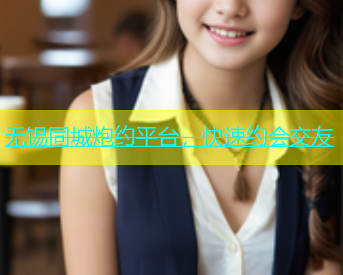无锡同城炮约平台，快速约会交友  第2张