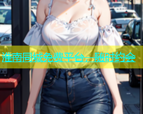 淮南同城免费平台，随时约会  第1张