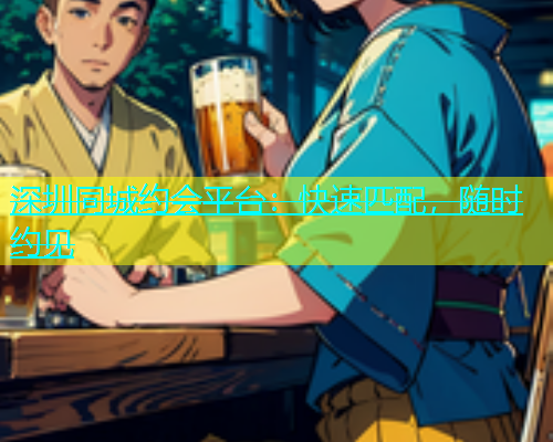 深圳同城约会平台：快速匹配，随时约见  第1张
