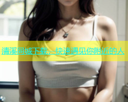 清溪同城下载，快速遇见你附近的人  第1张