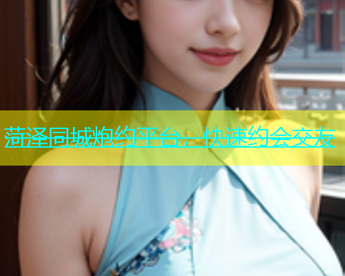 菏泽同城炮约平台，快速约会交友  第1张
