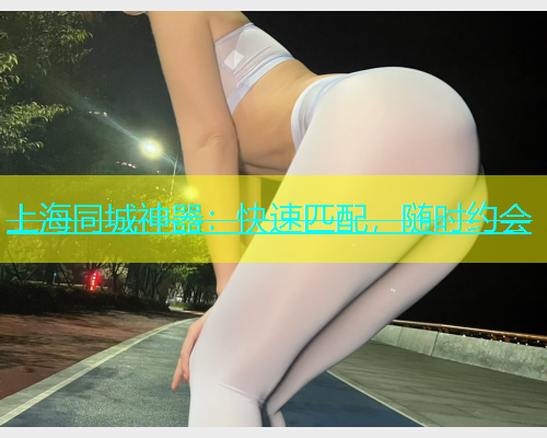 上海同城神器：快速匹配，随时约会  第1张