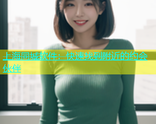 上海同城软件：快速找到附近的约会伙伴  第1张