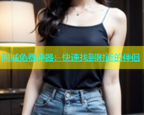 同城免费神器：快速找到附近的伴侣  第1张
