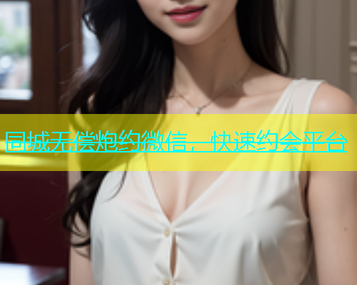 同城无偿炮约微信，快速约会平台  第1张