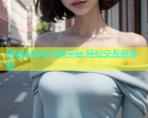 同城未成年约单平台 轻松交友新体验  第2张