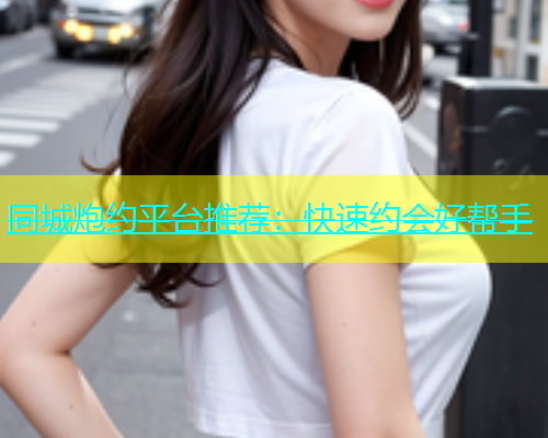 同城炮约平台推荐：快速约会好帮手  第1张