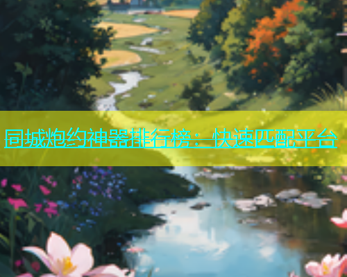 同城炮约神器排行榜：快速匹配平台  第1张