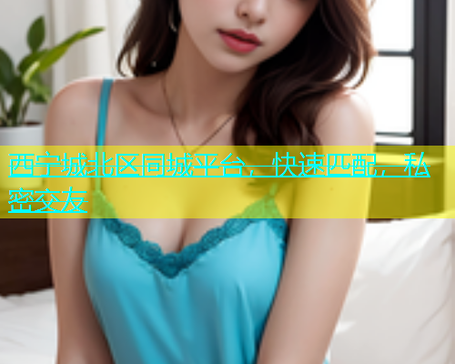 西宁城北区同城平台，快速匹配，私密交友  第2张