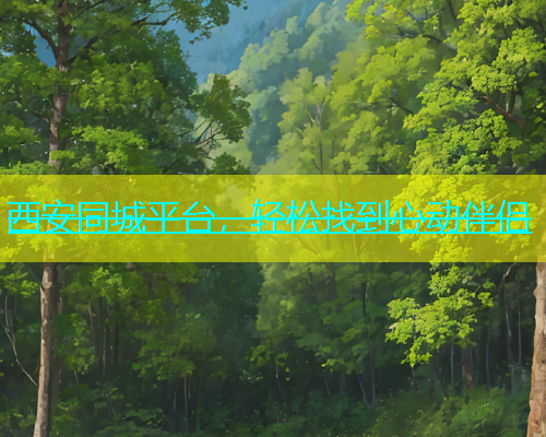 西安同城平台，轻松找到心动伴侣  第1张