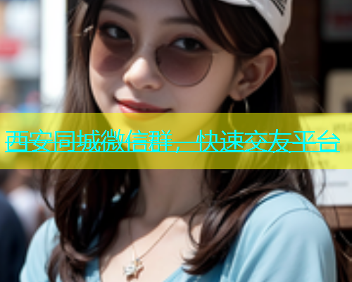 西安同城微信群，快速交友平台  第1张