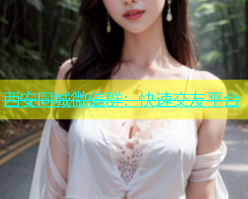 西安同城微信群：快速交友平台  第2张