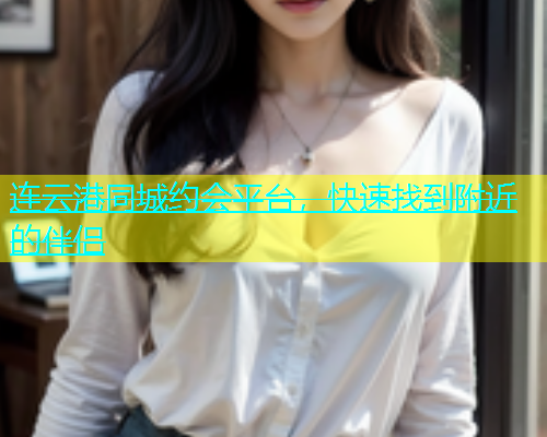 连云港同城约会平台，快速找到附近的伴侣  第1张