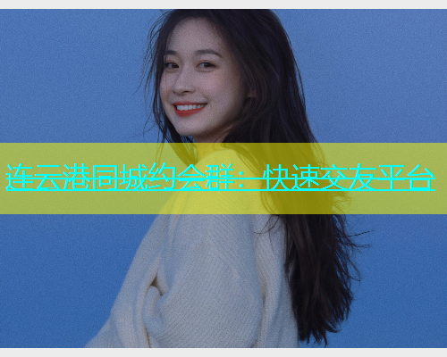 连云港同城约会群：快速交友平台  第1张