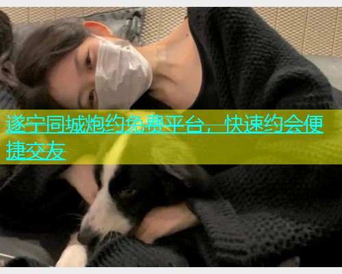 遂宁同城炮约免费平台，快速约会便捷交友  第1张