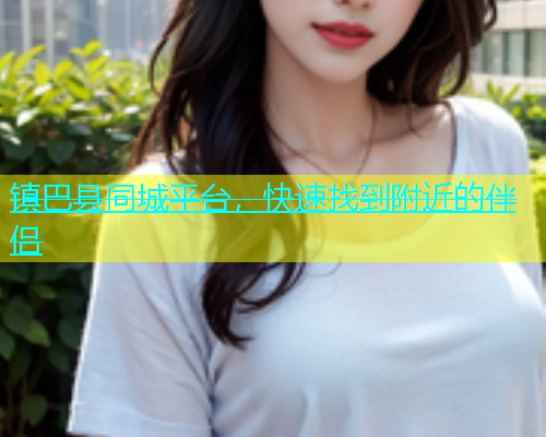 镇巴县同城平台，快速找到附近的伴侣  第1张
