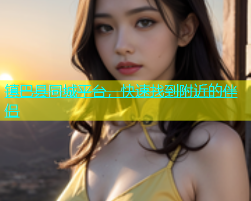镇巴县同城平台，快速找到附近的伴侣  第2张