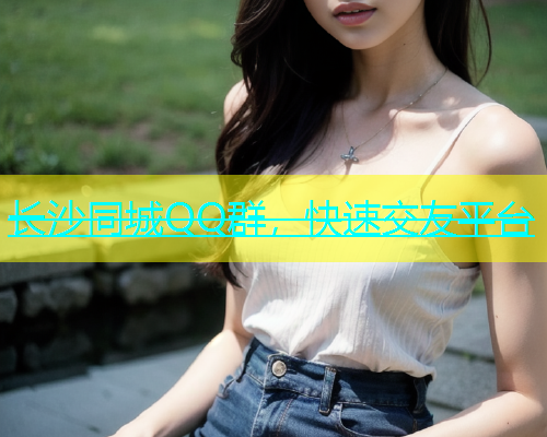 长沙同城QQ群，快速交友平台  第2张