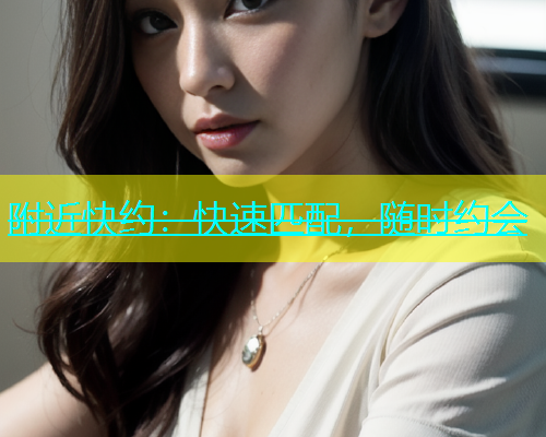 附近快约：快速匹配，随时约会  第1张