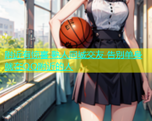附近有惊喜 熟人同城交友 告别单身 就在QQ附近的人  第1张