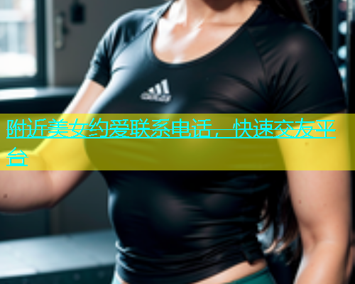 附近美女约爱联系电话，快速交友平台  第1张