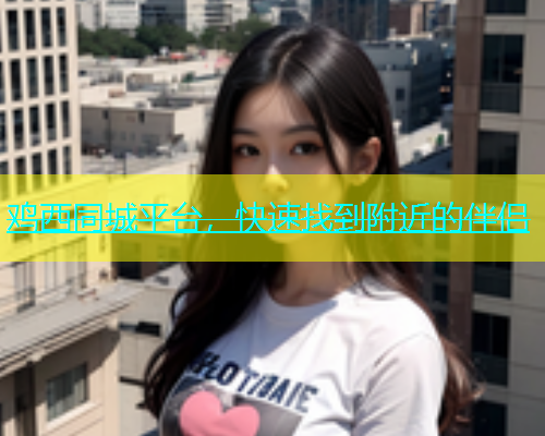 鸡西同城平台，快速找到附近的伴侣  第1张