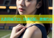 大连同城平台：快速匹配，激情约会