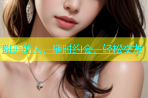 附近的人，随时约会，轻松交友