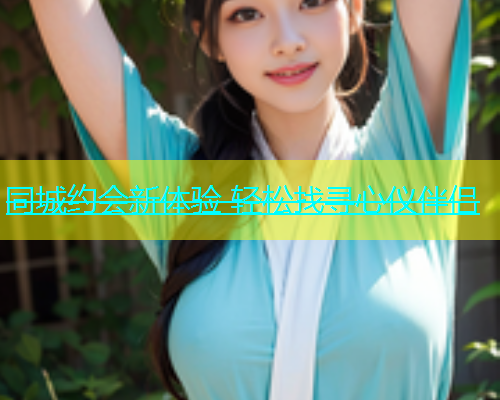 同城约会新体验 轻松找寻心仪伴侣  第2张