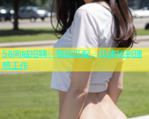 58同城招聘：智能匹配，快速找到理想工作  第1张