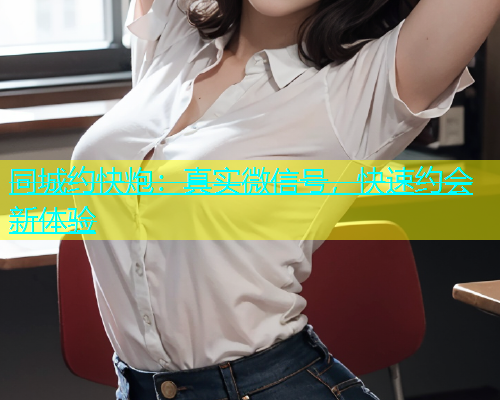 同城约快炮：真实微信号，快速约会新体验  第1张