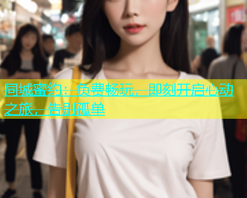同城蜜约：负费畅玩，即刻开启心动之旅，告别孤单  第1张