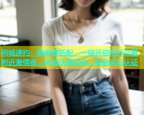 同城速约：高颜值匹配，一键开启附近恋爱附近激情夜：同城快速约会，安全实名认证  第1张