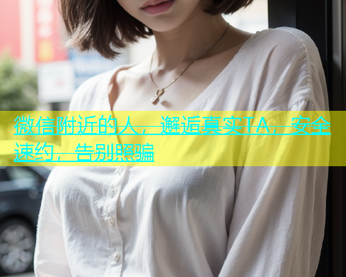 微信附近的人，邂逅真实TA，安全速约，告别照骗  第1张