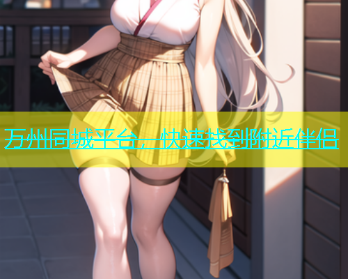 万州同城平台，快速找到附近伴侣  第1张