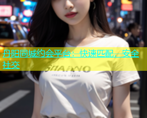 丹阳同城约会平台：快速匹配，安全社交  第1张