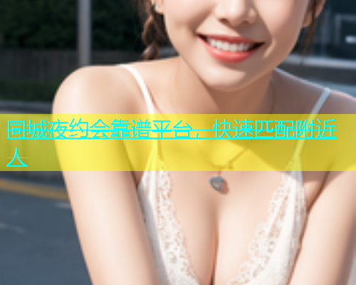 同城夜约会靠谱平台，快速匹配附近人  第1张
