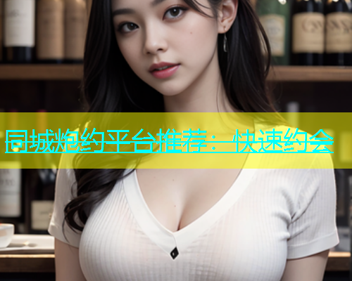同城炮约平台推荐：快速约会  第1张